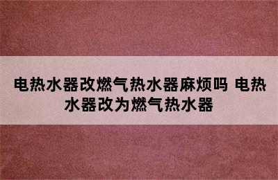 电热水器改燃气热水器麻烦吗 电热水器改为燃气热水器